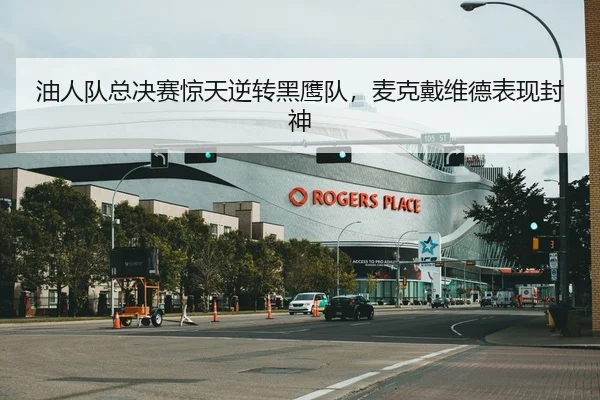 油人队总决赛惊天逆转黑鹰队，麦克戴维德表现封神