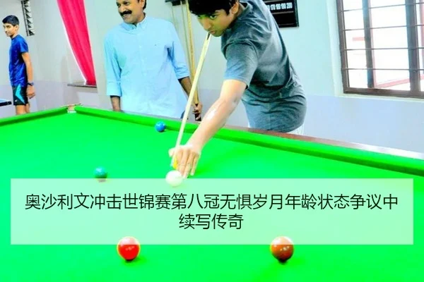 奥沙利文冲击世锦赛第八冠无惧岁月年龄状态争议中续写传奇