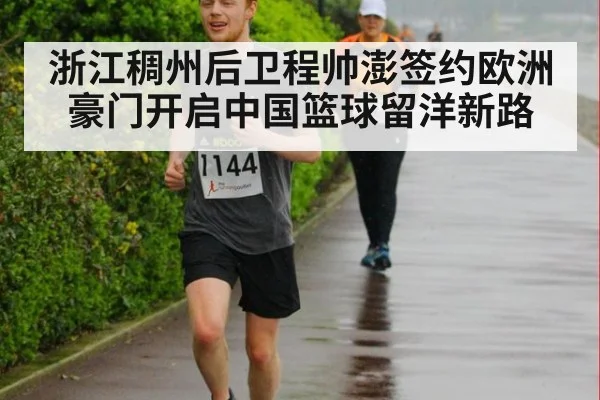 浙江稠州后卫程帅澎签约欧洲豪门开启中国篮球留洋新路