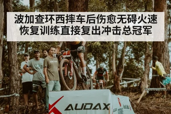 波加查环西摔车后伤愈无碍火速恢复训练直接复出冲击总冠军