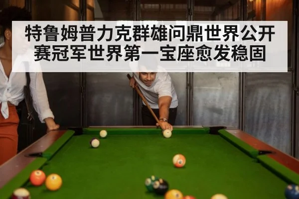 特鲁姆普力克群雄问鼎世界公开赛冠军世界第一宝座愈发稳固