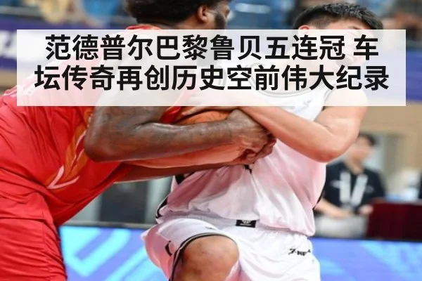 范德普尔巴黎鲁贝五连冠 车坛传奇再创历史空前伟大纪录